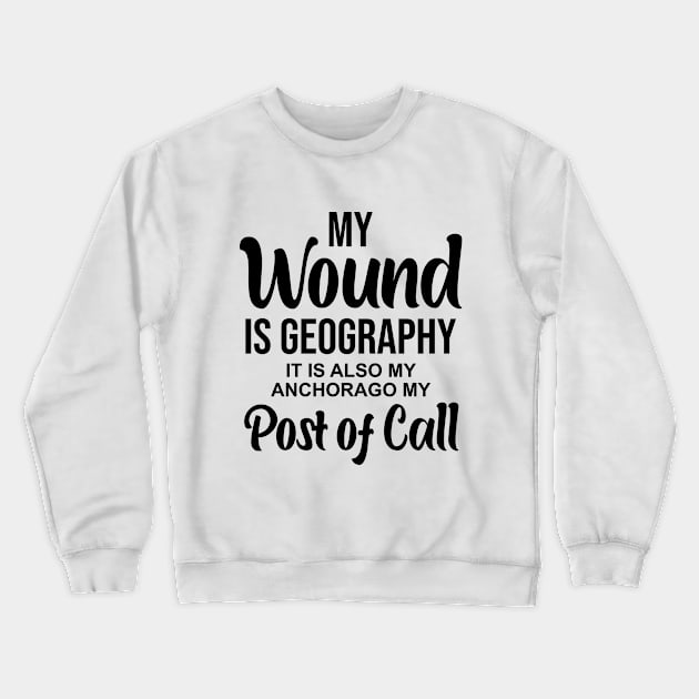 My wound is geography It is also my anchorage my post of call Crewneck Sweatshirt by potatonamotivation